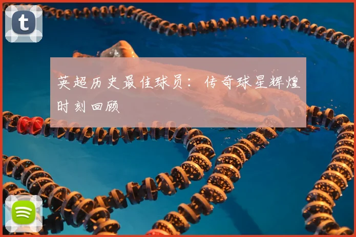 英超历史最佳球员：传奇球星辉煌时刻回顾