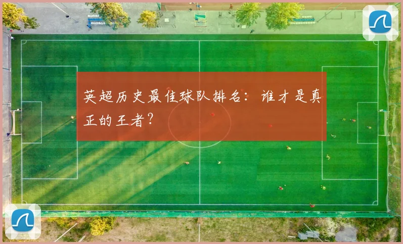 英超历史最佳球队排名：谁才是真正的王者？