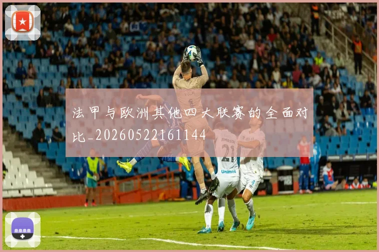 法甲与欧洲其他四大联赛的全面对比_20260522161144