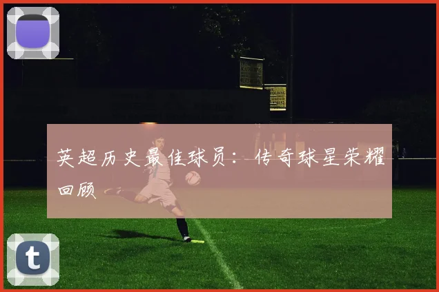 英超历史最佳球员：传奇球星荣耀回顾